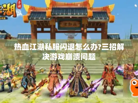 热血江湖私服闪退怎么办?三招解决游戏崩溃问题