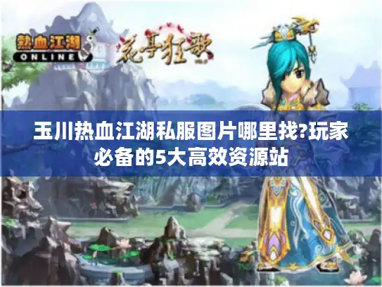 玉川热血江湖私服图片哪里找?玩家必备的5大高效资源站
