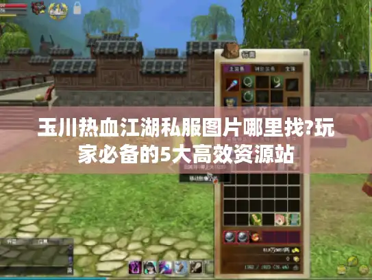 玉川热血江湖私服图片哪里找?玩家必备的5大高效资源站