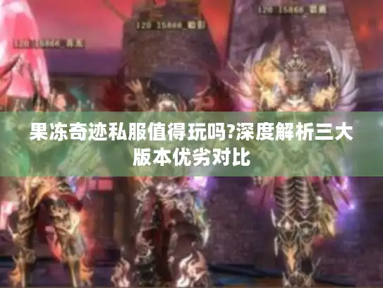 果冻奇迹私服值得玩吗?深度解析三大版本优劣对比