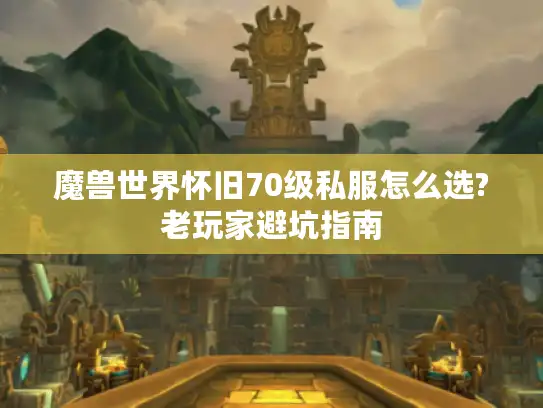 魔兽世界怀旧70级私服怎么选?老玩家避坑指南