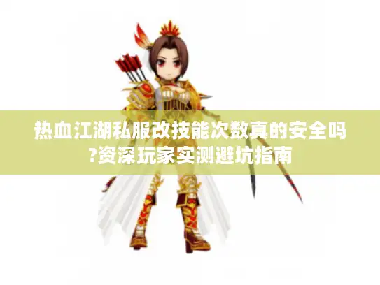 热血江湖私服改技能次数真的安全吗?资深玩家实测避坑指南