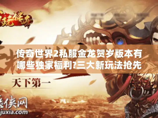 传奇世界2私服金龙贺岁版本有哪些独家福利?三大新玩法抢先评测 传奇世界2私服金龙贺岁版本有哪些独家福利?三大新玩法抢先评测