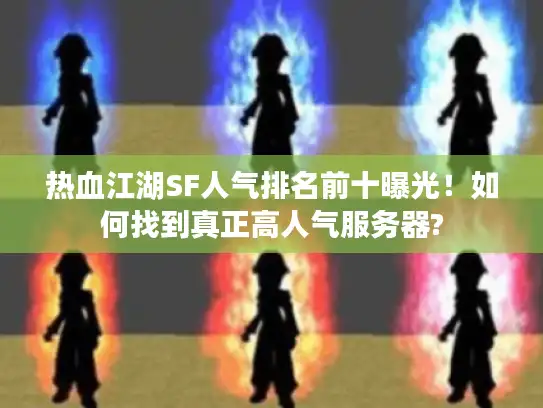 热血江湖SF人气排名前十曝光！如何找到真正高人气服务器?
