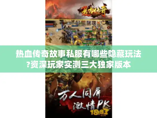 热血传奇故事私服有哪些隐藏玩法?资深玩家实测三大独家版本 热血传奇故事私服有哪些隐藏玩法?资深玩家实测三大独家版本