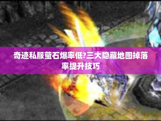 奇迹私服萤石爆率低?三大隐藏地图掉落率提升技巧