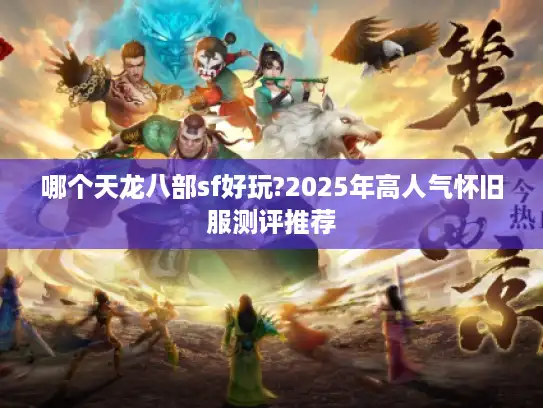 哪个天龙八部sf好玩?2025年高人气怀旧服测评推荐