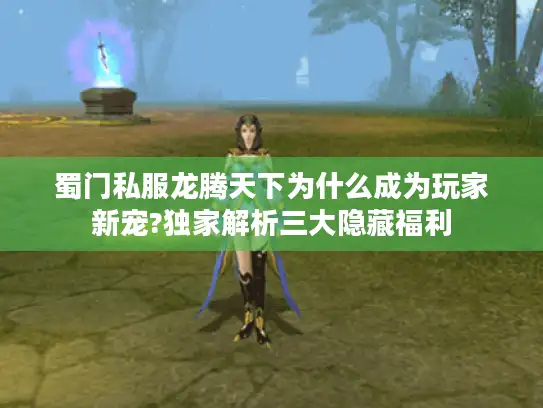 蜀门私服龙腾天下为什么成为玩家新宠?独家解析三大隐藏福利