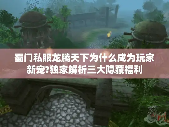 蜀门私服龙腾天下为什么成为玩家新宠?独家解析三大隐藏福利