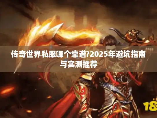 传奇世界私服哪个靠谱?2025年避坑指南与实测推荐