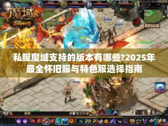 私服魔域支持的版本有哪些?2025年最全怀旧服与特色服选择指南