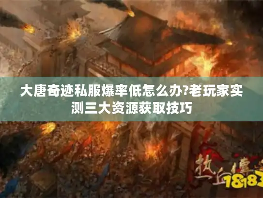 大唐奇迹私服爆率低怎么办?老玩家实测三大资源获取技巧