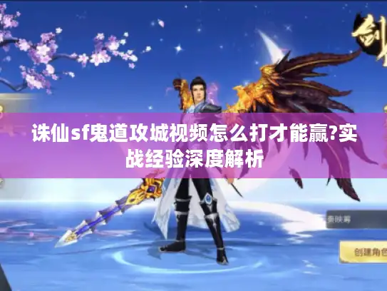 诛仙sf鬼道攻城视频怎么打才能赢?实战经验深度解析