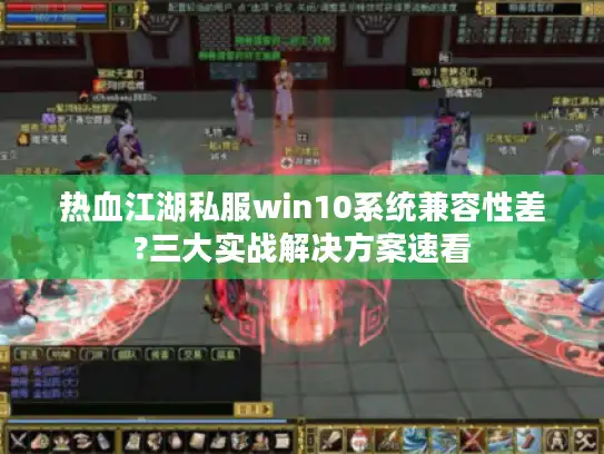 热血江湖私服win10系统兼容性差?三大实战解决方案速看
