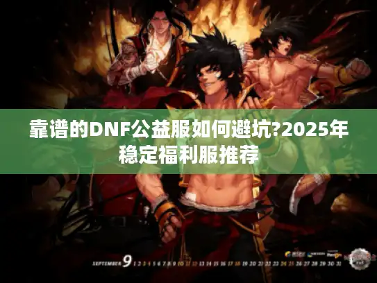 靠谱的DNF公益服如何避坑?2025年稳定福利服推荐