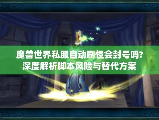 魔兽世界私服自动刷怪会封号吗?深度解析脚本风险与替代方案