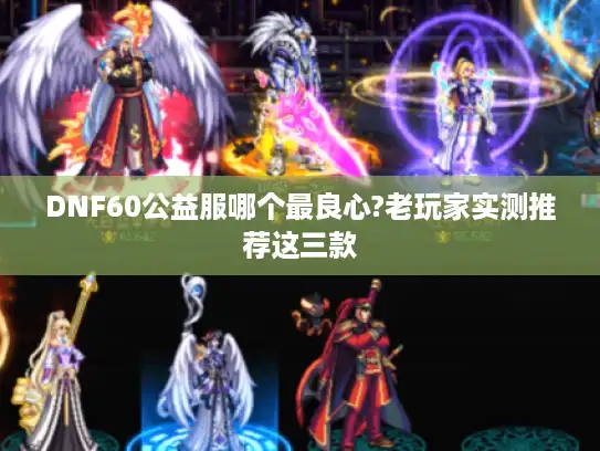 DNF60公益服哪个最良心?老玩家实测推荐这三款 DNF60公益服哪个最良心?老玩家实测推荐这三款