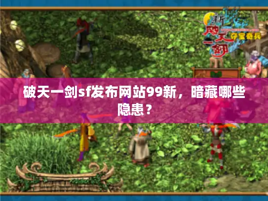 破天一剑sf发布网站99新，暗藏哪些隐患？