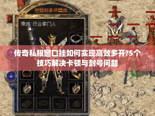 传奇私服窗口挂如何实现高效多开?5个技巧解决卡顿与封号问题 传奇私服窗口挂如何实现高效多开?5个技巧解决卡顿与封号问题