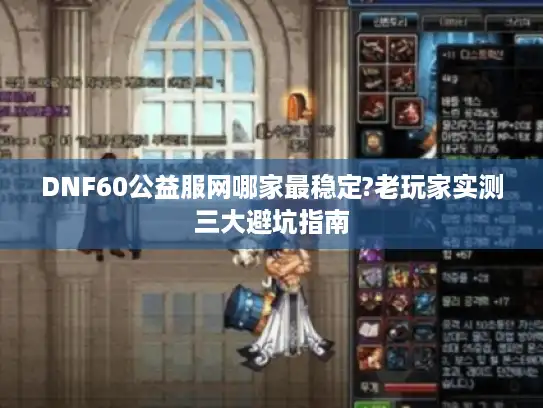 DNF60公益服网哪家最稳定?老玩家实测三大避坑指南 DNF60公益服网哪家最稳定?老玩家实测三大避坑指南