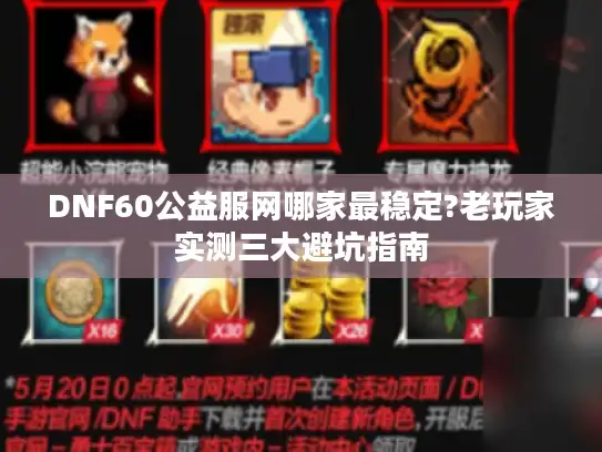 DNF60公益服网哪家最稳定?老玩家实测三大避坑指南 DNF60公益服网哪家最稳定?老玩家实测三大避坑指南
