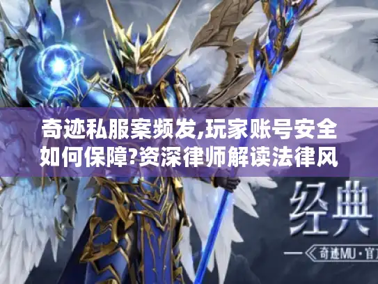 奇迹私服案频发,玩家账号安全如何保障?资深律师解读法律风险与避坑指南