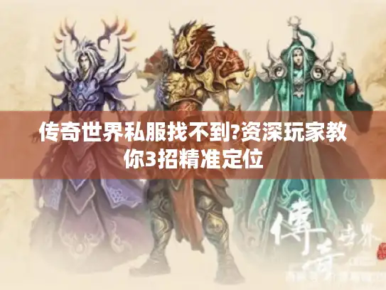 传奇世界私服找不到?资深玩家教你3招精准定位
