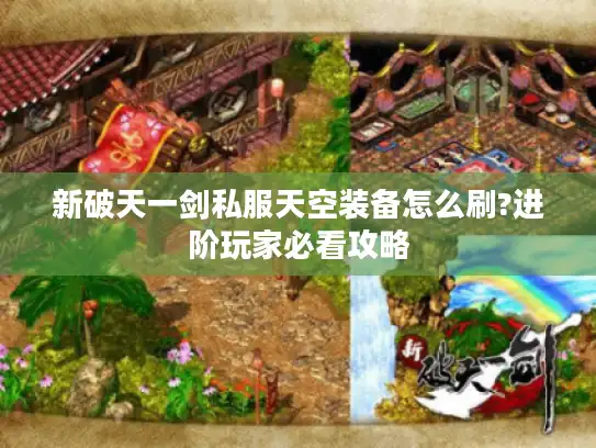新破天一剑私服天空装备怎么刷?进阶玩家必看攻略