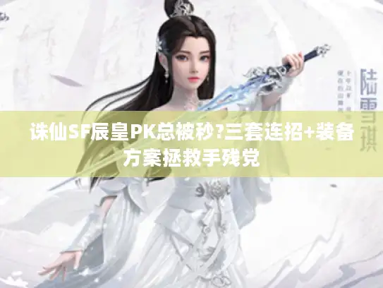 诛仙SF辰皇PK总被秒?三套连招+装备方案拯救手残党 诛仙SF辰皇PK总被秒?三套连招+装备方案拯救手残党