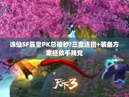 诛仙SF辰皇PK总被秒?三套连招+装备方案拯救手残党 诛仙SF辰皇PK总被秒?三套连招+装备方案拯救手残党