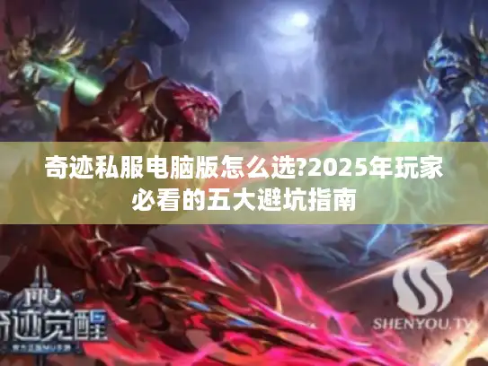 奇迹私服电脑版怎么选?2025年玩家必看的五大避坑指南