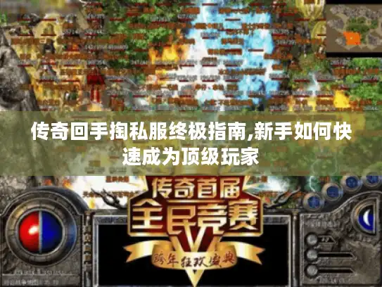 传奇回手掏私服终极指南,新手如何快速成为顶级玩家 传奇回手掏私服终极指南,新手如何快速成为顶级玩家