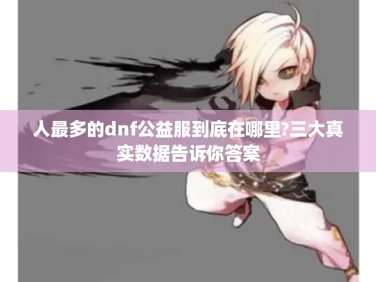 人最多的dnf公益服到底在哪里?三大真实数据告诉你答案