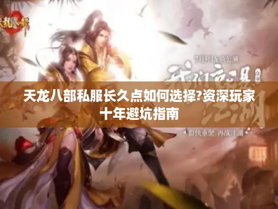 天龙八部私服长久点如何选择?资深玩家十年避坑指南 天龙八部私服长久点如何选择?资深玩家十年避坑指南