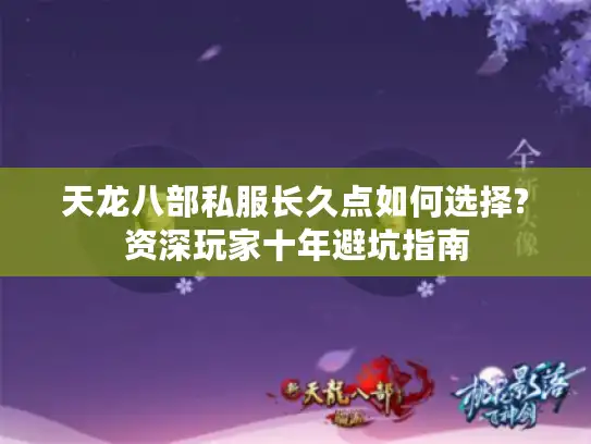 天龙八部私服长久点如何选择?资深玩家十年避坑指南 天龙八部私服长久点如何选择?资深玩家十年避坑指南