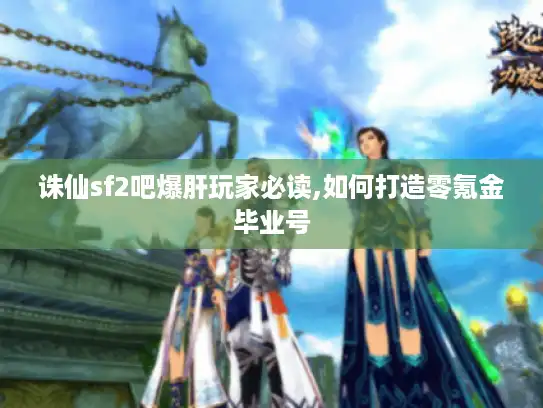 诛仙sf2吧爆肝玩家必读,如何打造零氪金毕业号