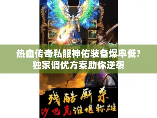 热血传奇私服神佑装备爆率低?独家调优方案助你逆袭 热血传奇私服神佑装备爆率低?独家调优方案助你逆袭