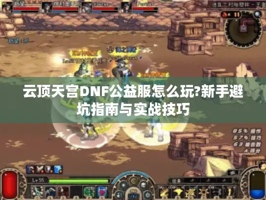 云顶天宫DNF公益服怎么玩?新手避坑指南与实战技巧 云顶天宫DNF公益服怎么玩?新手避坑指南与实战技巧