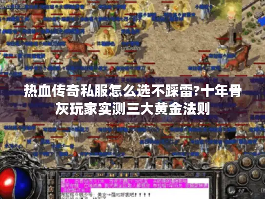 热血传奇私服怎么选不踩雷?十年骨灰玩家实测三大黄金法则