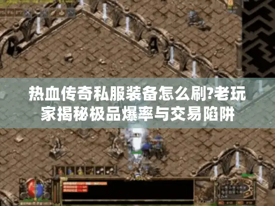 热血传奇私服装备怎么刷?老玩家揭秘极品爆率与交易陷阱
