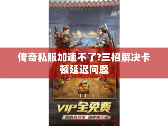 传奇私服加速不了?三招解决卡顿延迟问题 传奇私服加速不了?三招解决卡顿延迟问题