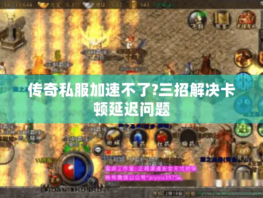 传奇私服加速不了?三招解决卡顿延迟问题 传奇私服加速不了?三招解决卡顿延迟问题