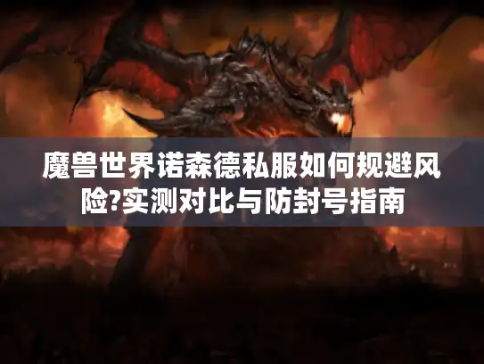 魔兽世界诺森德私服如何规避风险?实测对比与防封号指南
