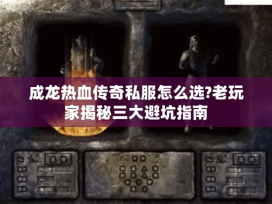 成龙热血传奇私服怎么选?老玩家揭秘三大避坑指南 成龙热血传奇私服怎么选?老玩家揭秘三大避坑指南