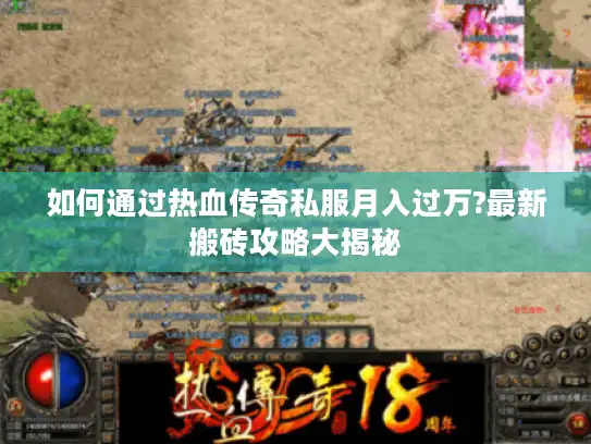 如何通过热血传奇私服月入过万?最新搬砖攻略大揭秘