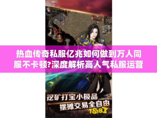 热血传奇私服亿兆如何做到万人同服不卡顿?深度解析高人气私服运营秘诀