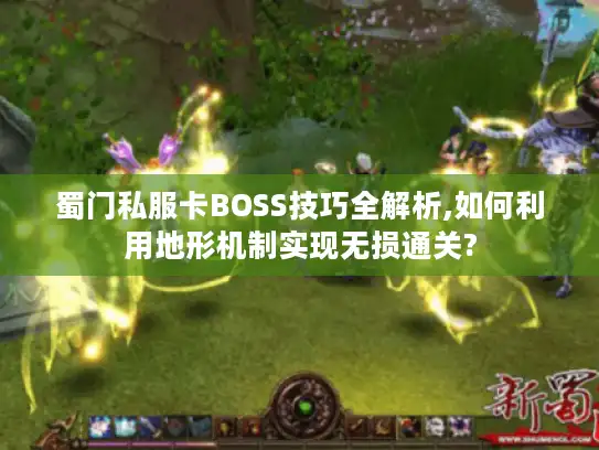 蜀门私服卡BOSS技巧全解析,如何利用地形机制实现无损通关?