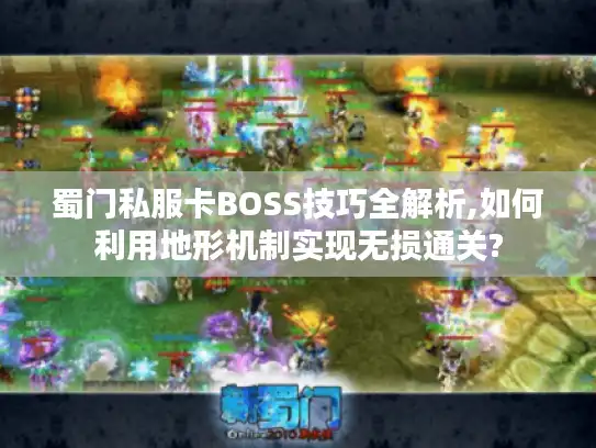 蜀门私服卡BOSS技巧全解析,如何利用地形机制实现无损通关?