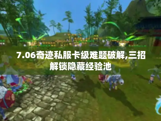 7.06奇迹私服卡级难题破解,三招解锁隐藏经验池