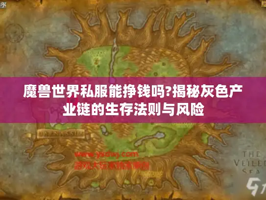 魔兽世界私服能挣钱吗?揭秘灰色产业链的生存法则与风险 魔兽世界私服能挣钱吗?揭秘灰色产业链的生存法则与风险